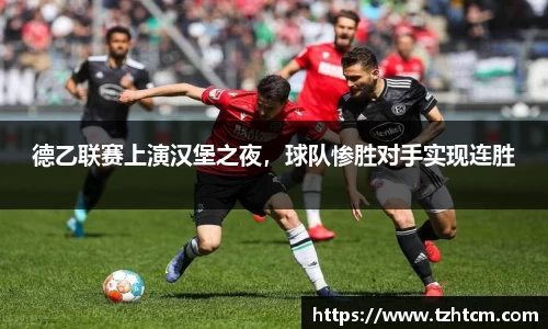 德乙联赛上演汉堡之夜，球队惨胜对手实现连胜