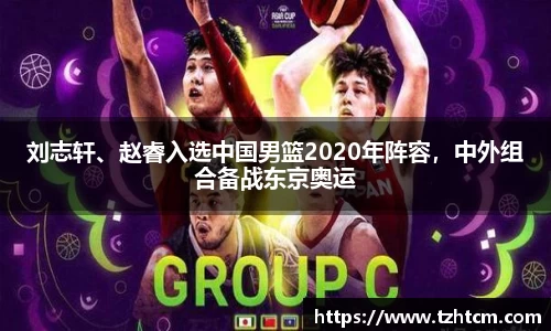 刘志轩、赵睿入选中国男篮2020年阵容，中外组合备战东京奥运
