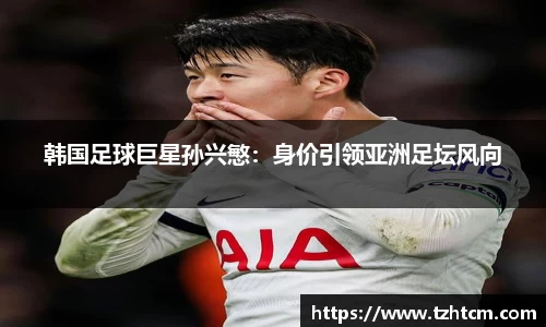 韩国足球巨星孙兴慜：身价引领亚洲足坛风向