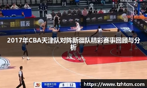 2017年CBA天津队对阵新疆队精彩赛事回顾与分析