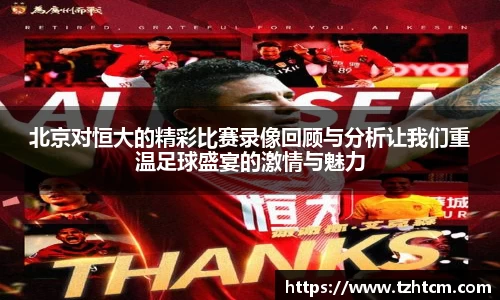 北京对恒大的精彩比赛录像回顾与分析让我们重温足球盛宴的激情与魅力